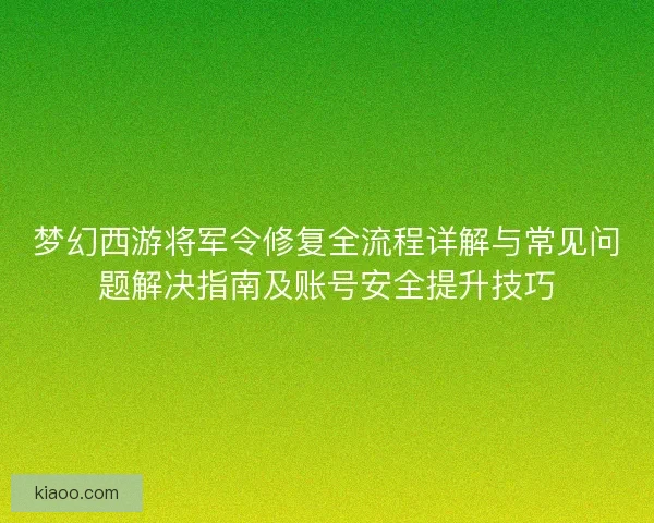 梦幻西游将军令修复全流程详解与常见问题解决指南及账号安全提升技巧