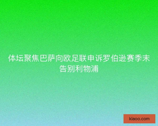 体坛聚焦巴萨向欧足联申诉罗伯逊赛季末告别利物浦