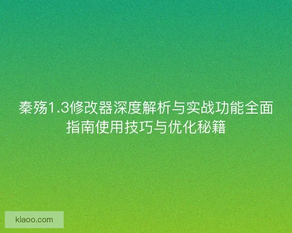 秦殇1.3修改器深度解析与实战功能全面指南使用技巧与优化秘籍