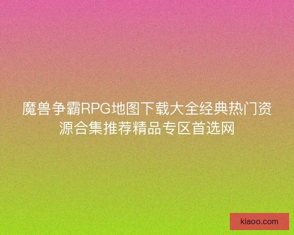魔兽争霸RPG地图下载大全经典热门资源合集推荐精品专区首选网