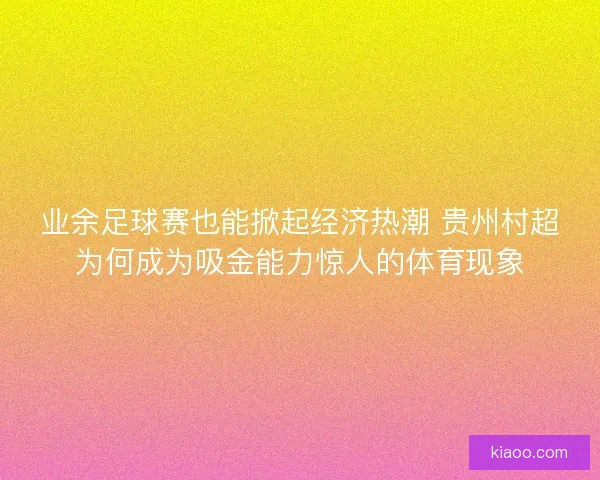 业余足球赛也能掀起经济热潮 贵州村超为何成为吸金能力惊人的体育现象