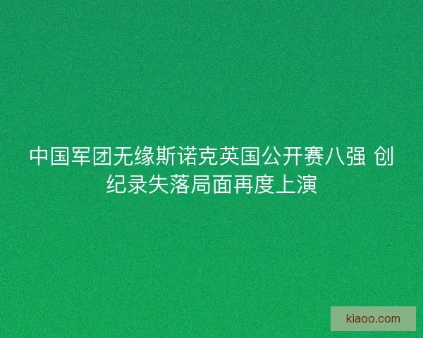 中国军团无缘斯诺克英国公开赛八强 创纪录失落局面再度上演