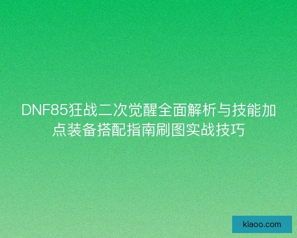 DNF85狂战二次觉醒全面解析与技能加点装备搭配指南刷图实战技巧