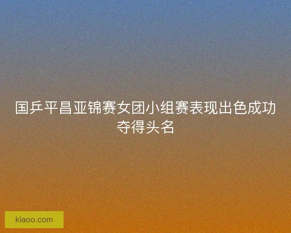 国乒平昌亚锦赛女团小组赛表现出色成功夺得头名