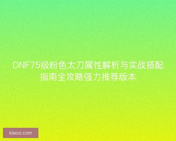 DNF75级粉色太刀属性解析与实战搭配指南全攻略强力推荐版本