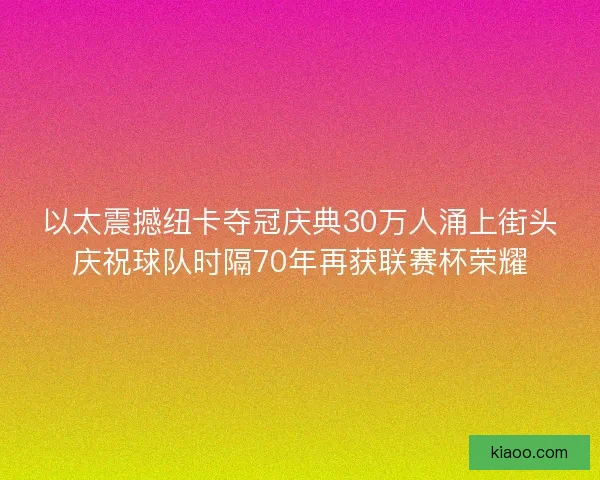 以太震撼纽卡夺冠庆典30万人涌上街头庆祝球队时隔70年再获联赛杯荣耀